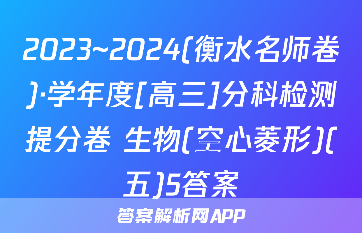 2023~2024(衡水名师卷)·学年度[高三]分科检测提分卷 生物(空心菱形)(五)5答案