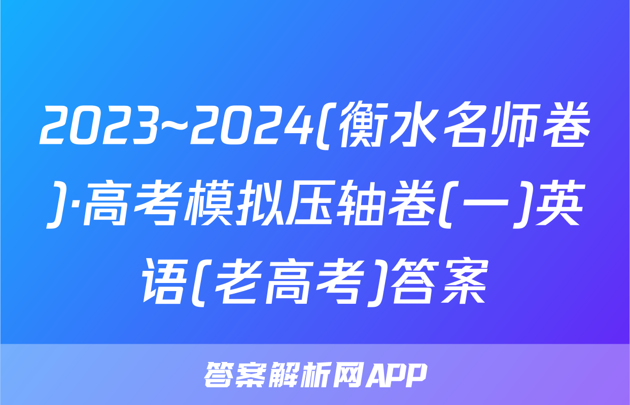 2023~2024(衡水名师卷)·高考模拟压轴卷(一)英语(老高考)答案