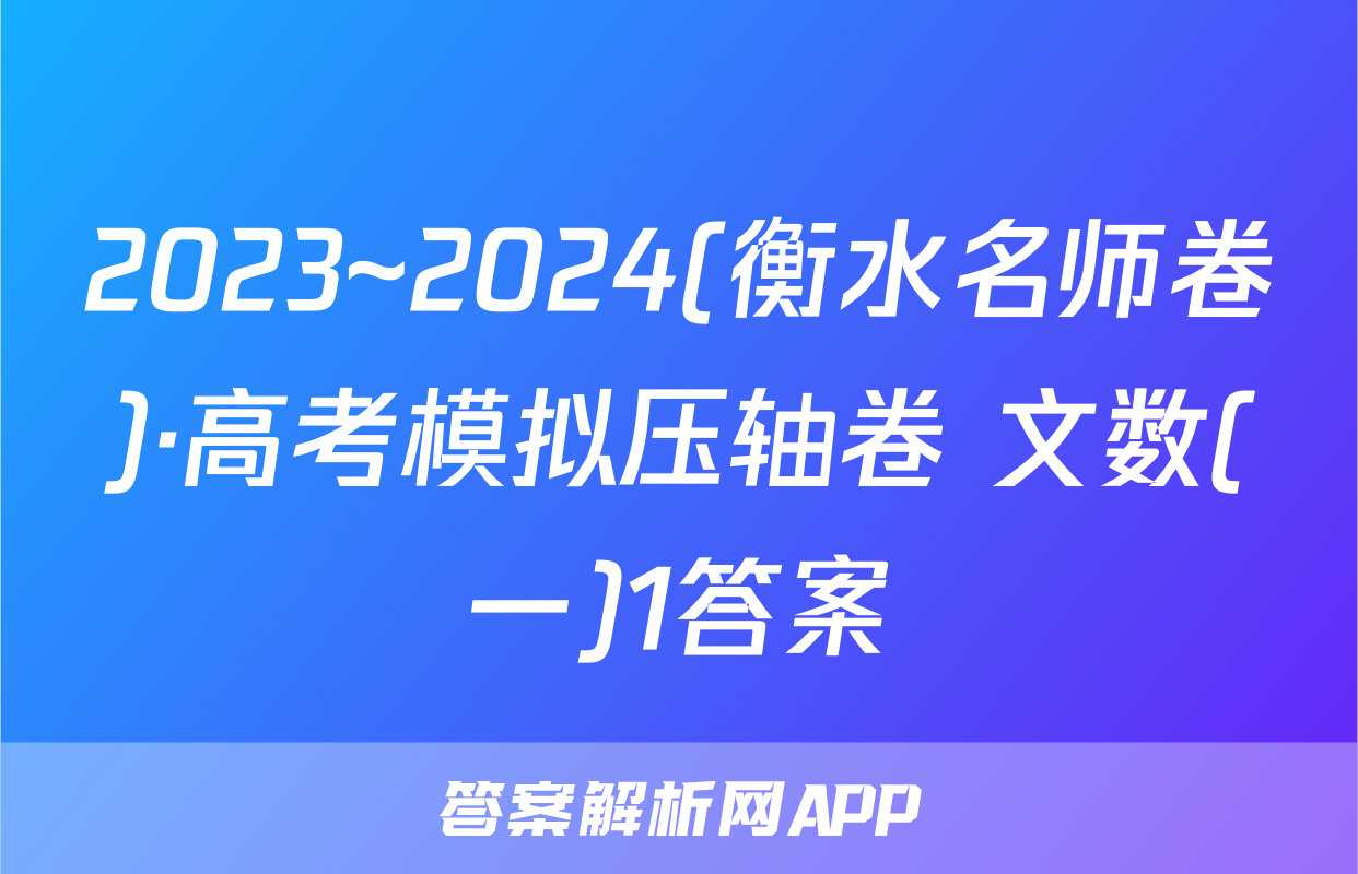 2023~2024(衡水名师卷)·高考模拟压轴卷 文数(一)1答案