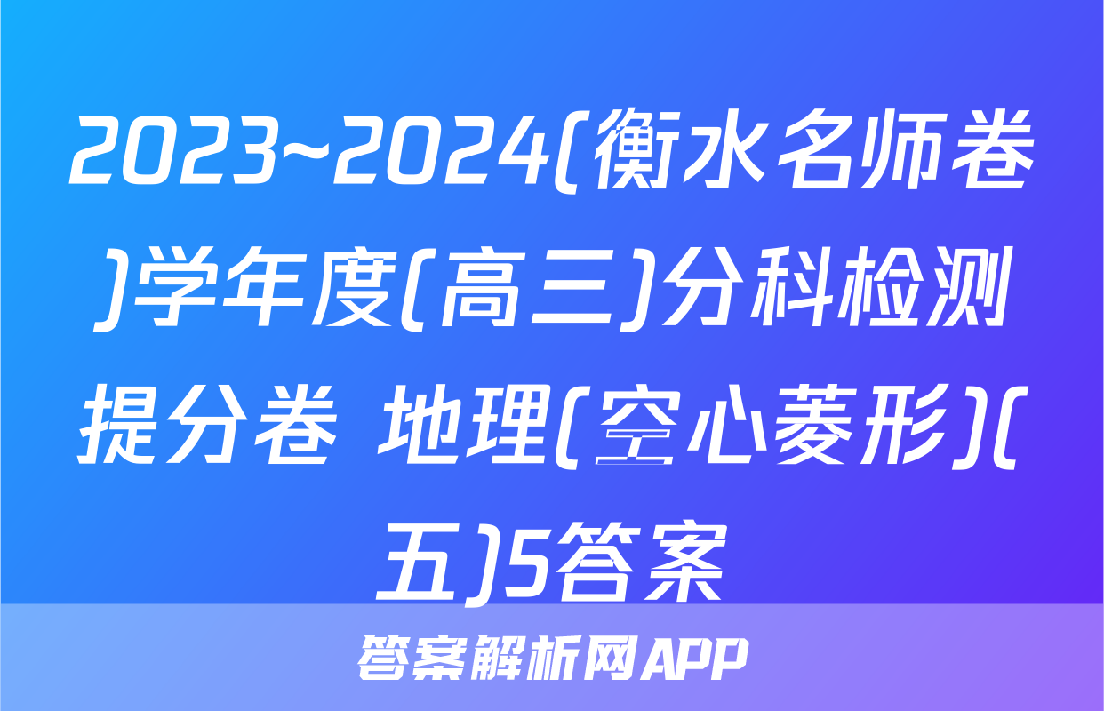 2023~2024(衡水名师卷)学年度(高三)分科检测提分卷 地理(空心菱形)(五)5答案