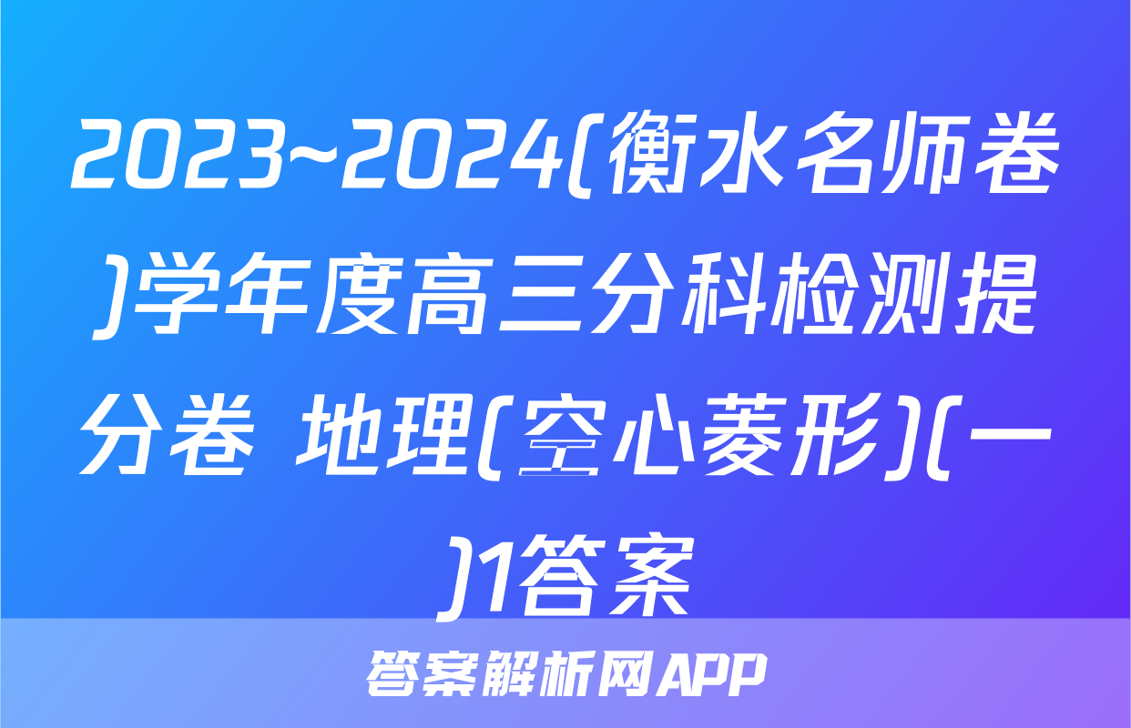 2023~2024(衡水名师卷)学年度高三分科检测提分卷 地理(空心菱形)(一)1答案