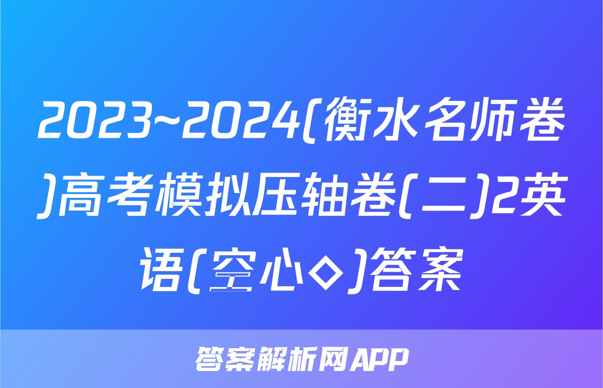 2023~2024(衡水名师卷)高考模拟压轴卷(二)2英语(空心◇)答案