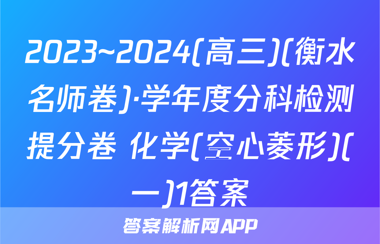 2023~2024(高三)(衡水名师卷)·学年度分科检测提分卷 化学(空心菱形)(一)1答案