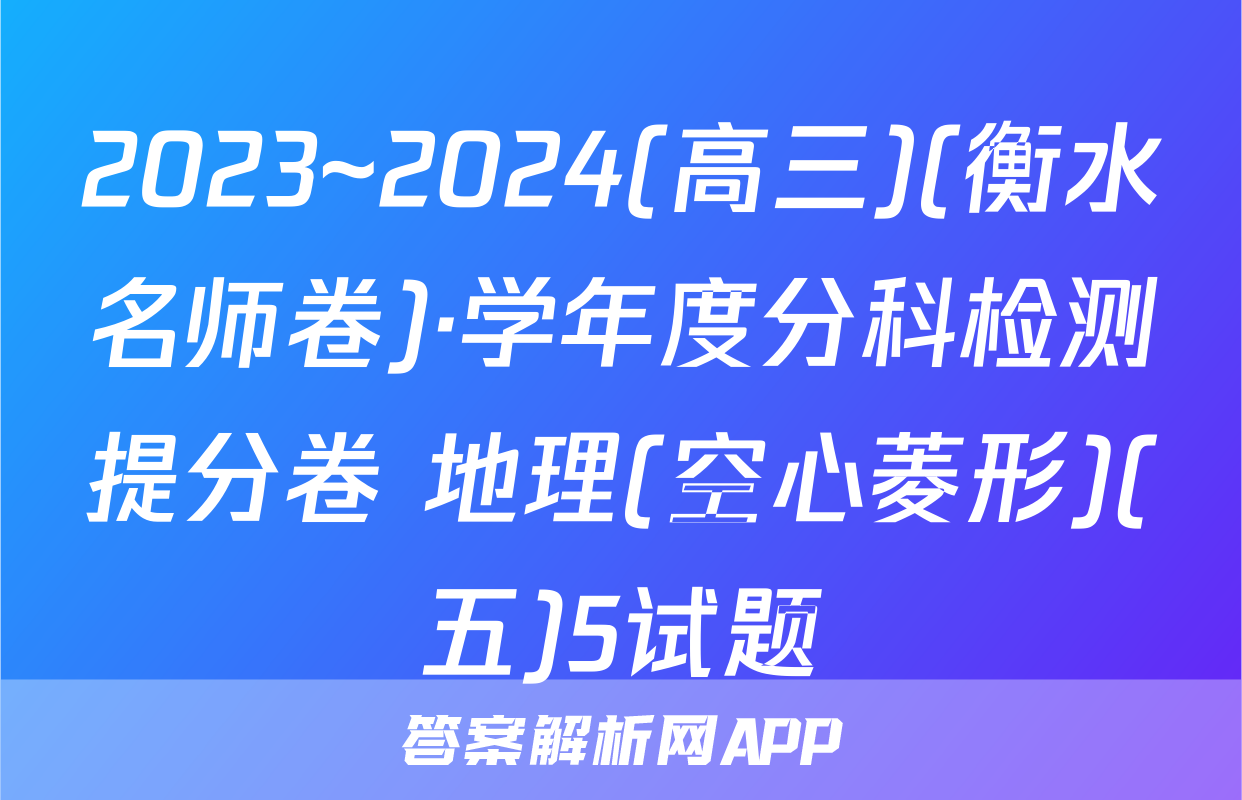 2023~2024(高三)(衡水名师卷)·学年度分科检测提分卷 地理(空心菱形)(五)5试题