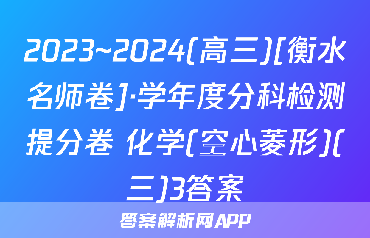 2023~2024(高三)[衡水名师卷]·学年度分科检测提分卷 化学(空心菱形)(三)3答案
