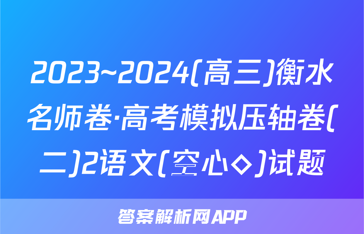 2023~2024(高三)衡水名师卷·高考模拟压轴卷(二)2语文(空心◇)试题
