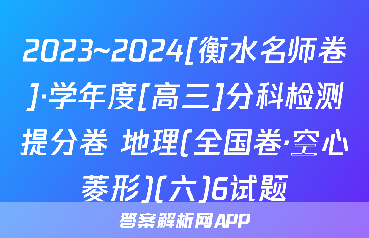 2023~2024[衡水名师卷]·学年度[高三]分科检测提分卷 地理(全国卷·空心菱形)(六)6试题