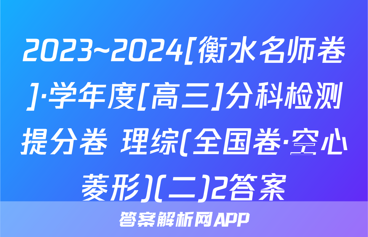 2023~2024[衡水名师卷]·学年度[高三]分科检测提分卷 理综(全国卷·空心菱形)(二)2答案