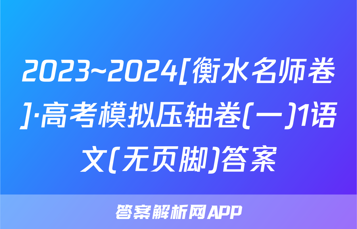 2023~2024[衡水名师卷]·高考模拟压轴卷(一)1语文(无页脚)答案