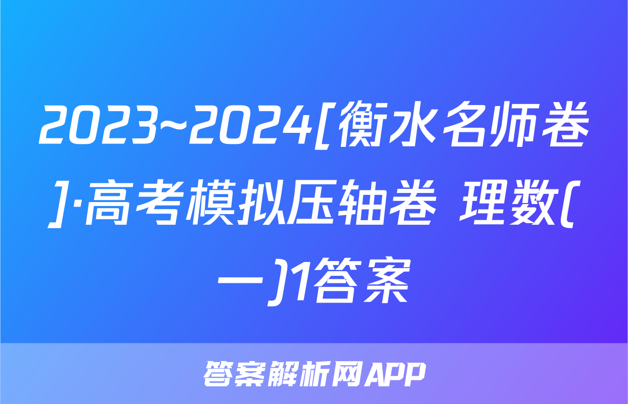 2023~2024[衡水名师卷]·高考模拟压轴卷 理数(一)1答案