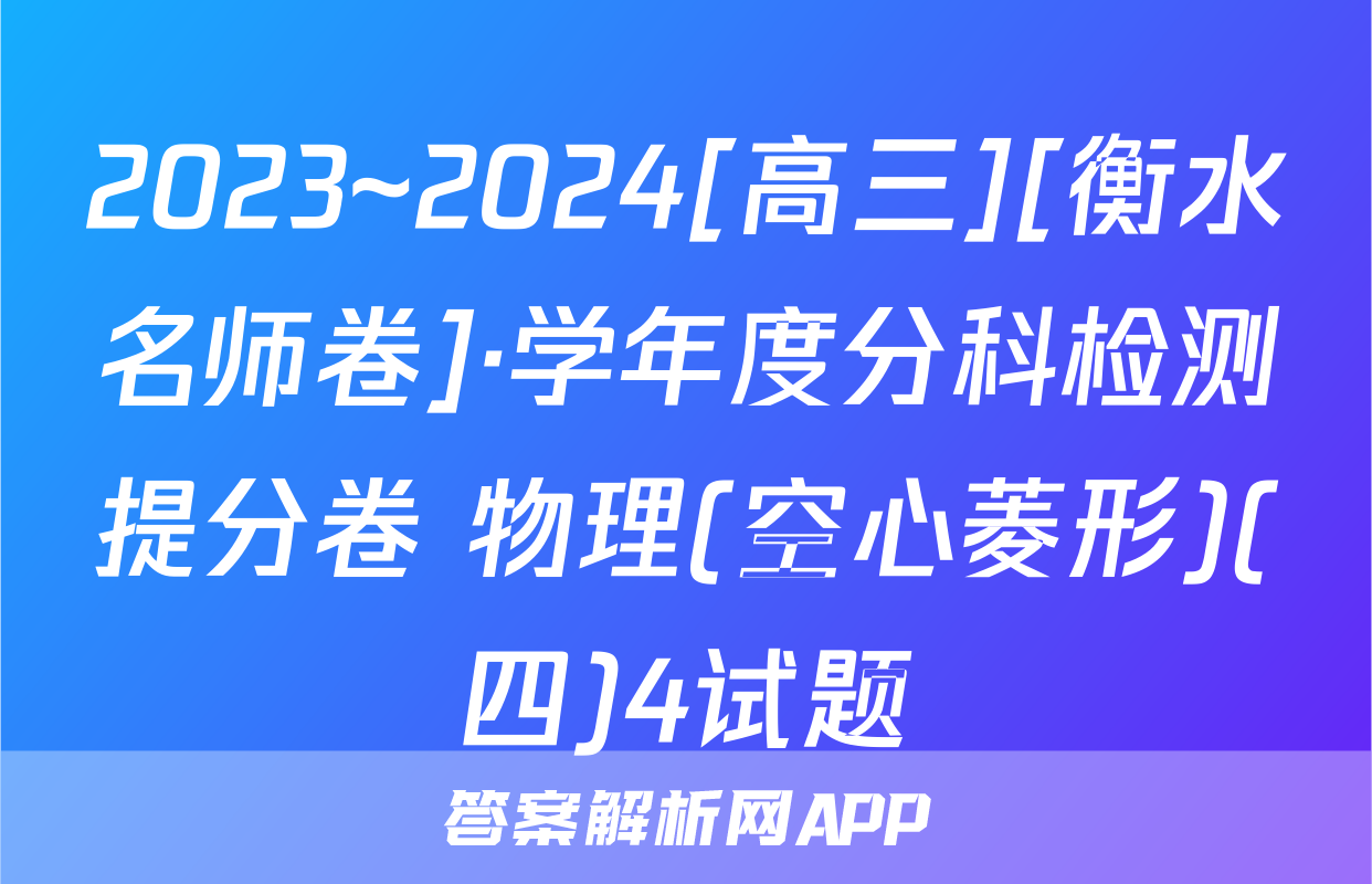 2023~2024[高三][衡水名师卷]·学年度分科检测提分卷 物理(空心菱形)(四)4试题