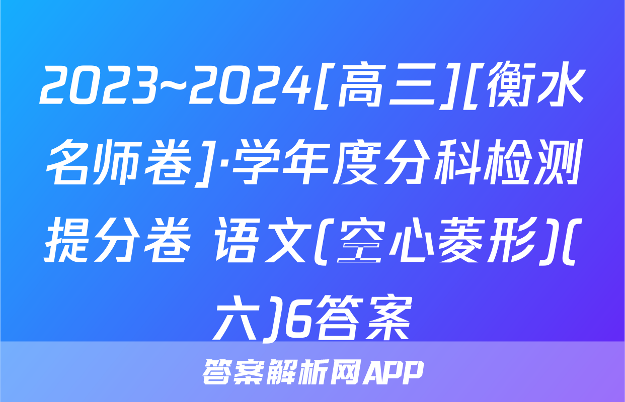 2023~2024[高三][衡水名师卷]·学年度分科检测提分卷 语文(空心菱形)(六)6答案