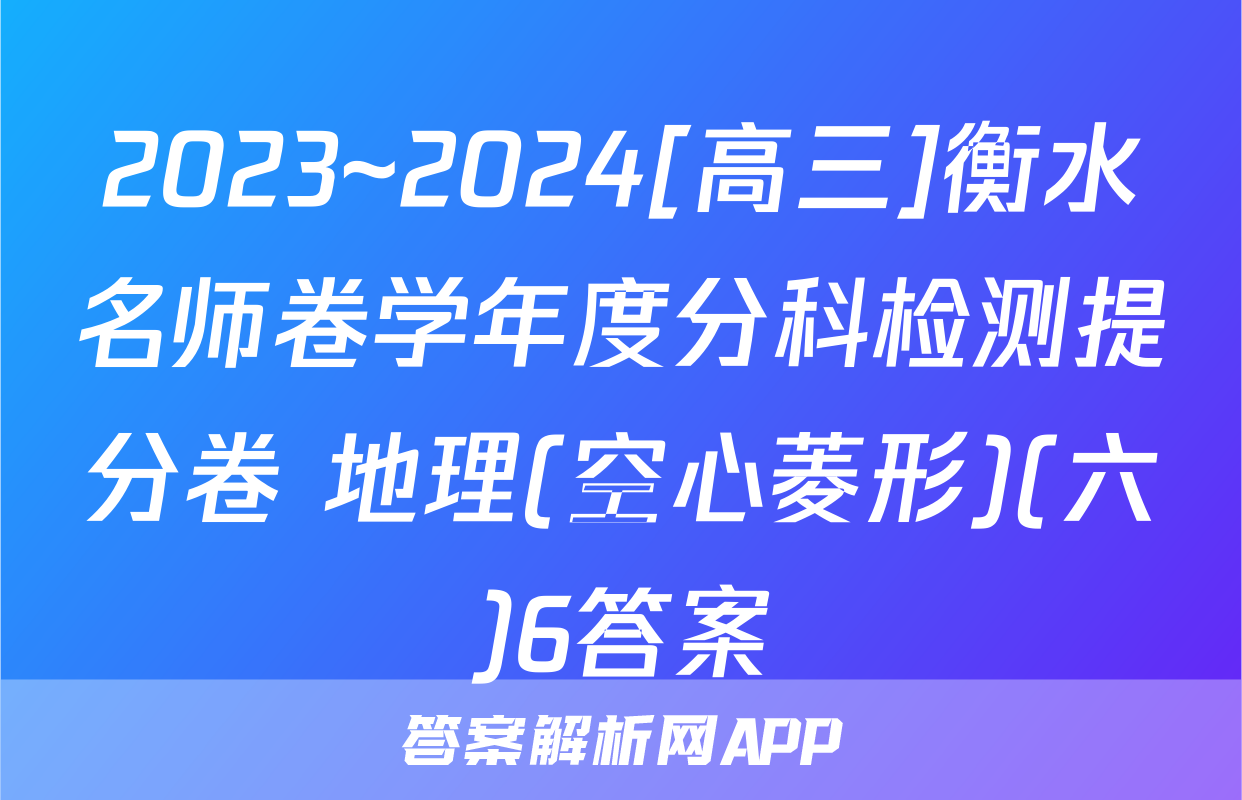 2023~2024[高三]衡水名师卷学年度分科检测提分卷 地理(空心菱形)(六)6答案
