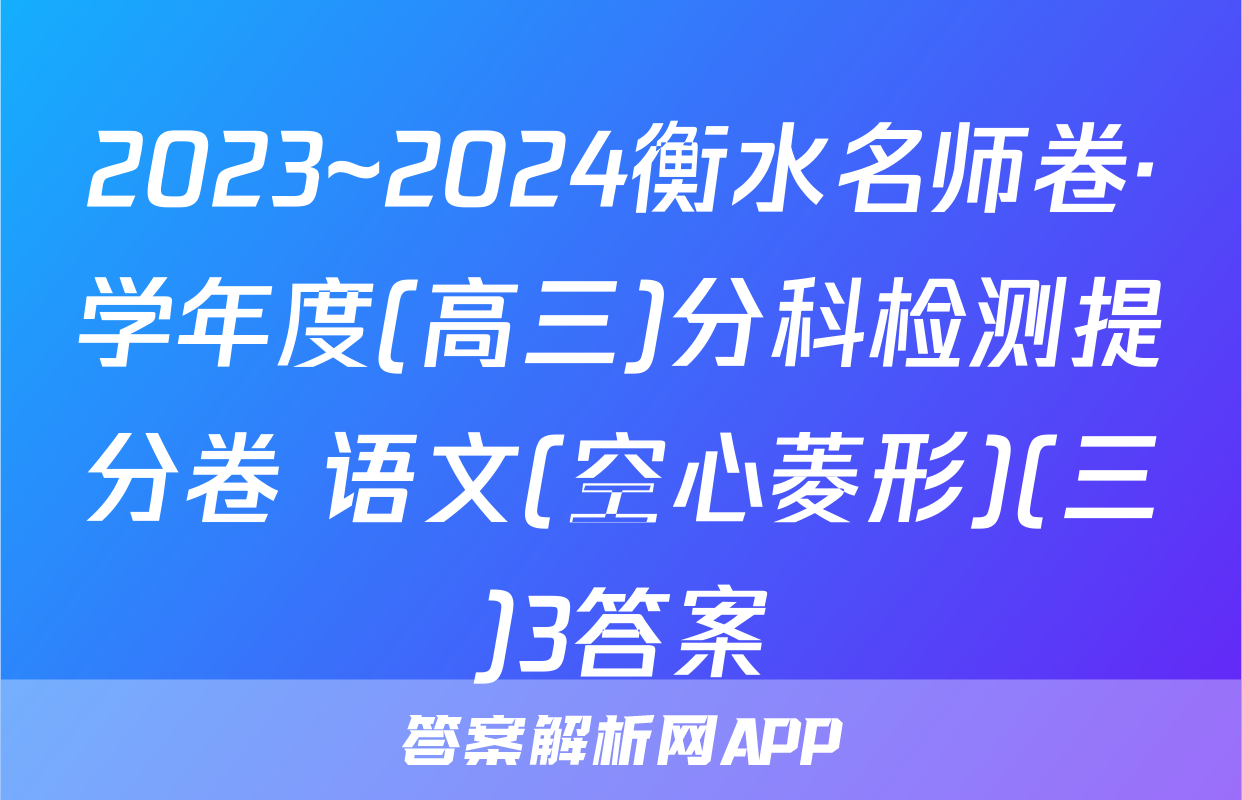 2023~2024衡水名师卷·学年度(高三)分科检测提分卷 语文(空心菱形)(三)3答案