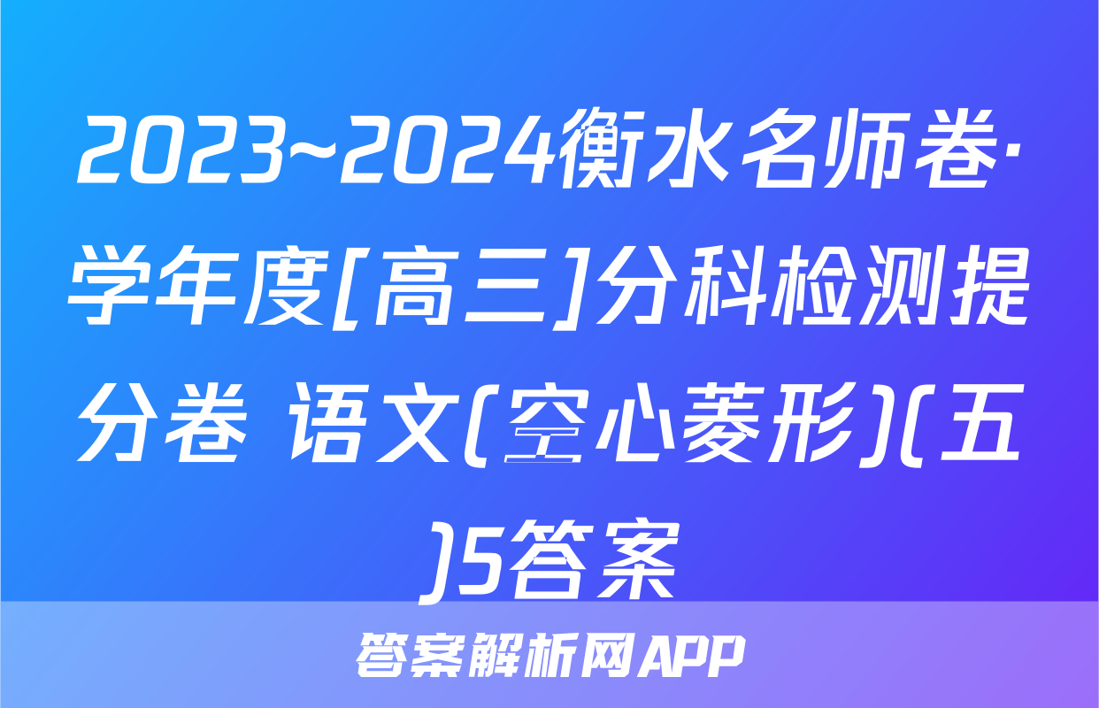 2023~2024衡水名师卷·学年度[高三]分科检测提分卷 语文(空心菱形)(五)5答案