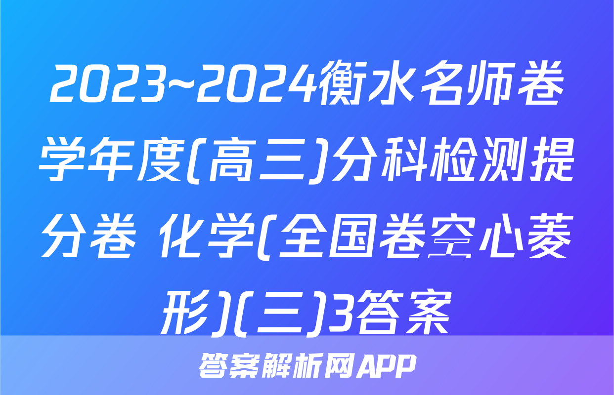 2023~2024衡水名师卷学年度(高三)分科检测提分卷 化学(全国卷空心菱形)(三)3答案