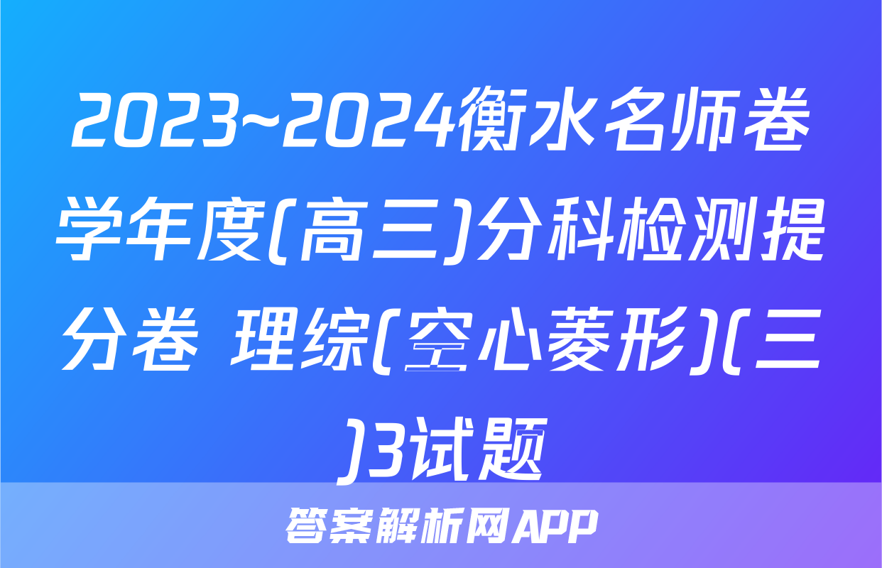 2023~2024衡水名师卷学年度(高三)分科检测提分卷 理综(空心菱形)(三)3试题