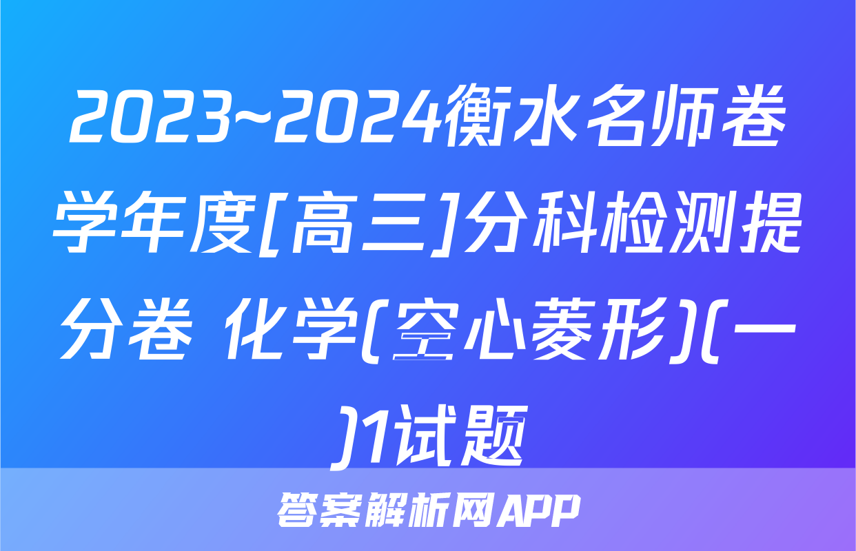 2023~2024衡水名师卷学年度[高三]分科检测提分卷 化学(空心菱形)(一)1试题