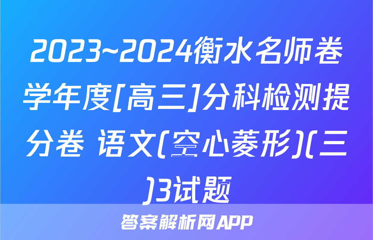 2023~2024衡水名师卷学年度[高三]分科检测提分卷 语文(空心菱形)(三)3试题
