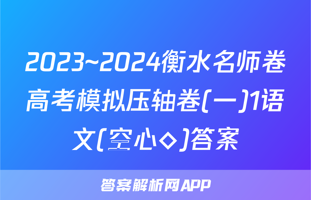 2023~2024衡水名师卷高考模拟压轴卷(一)1语文(空心◇)答案