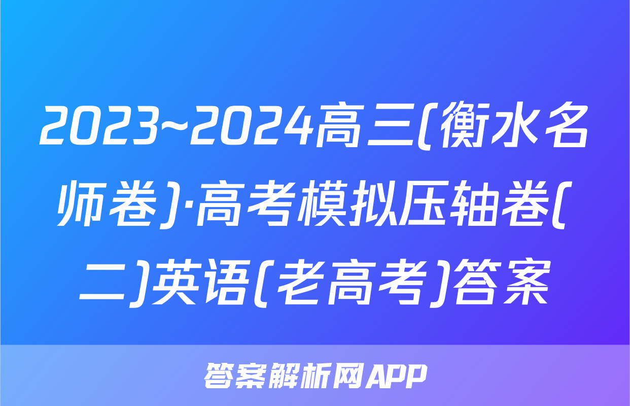 2023~2024高三(衡水名师卷)·高考模拟压轴卷(二)英语(老高考)答案