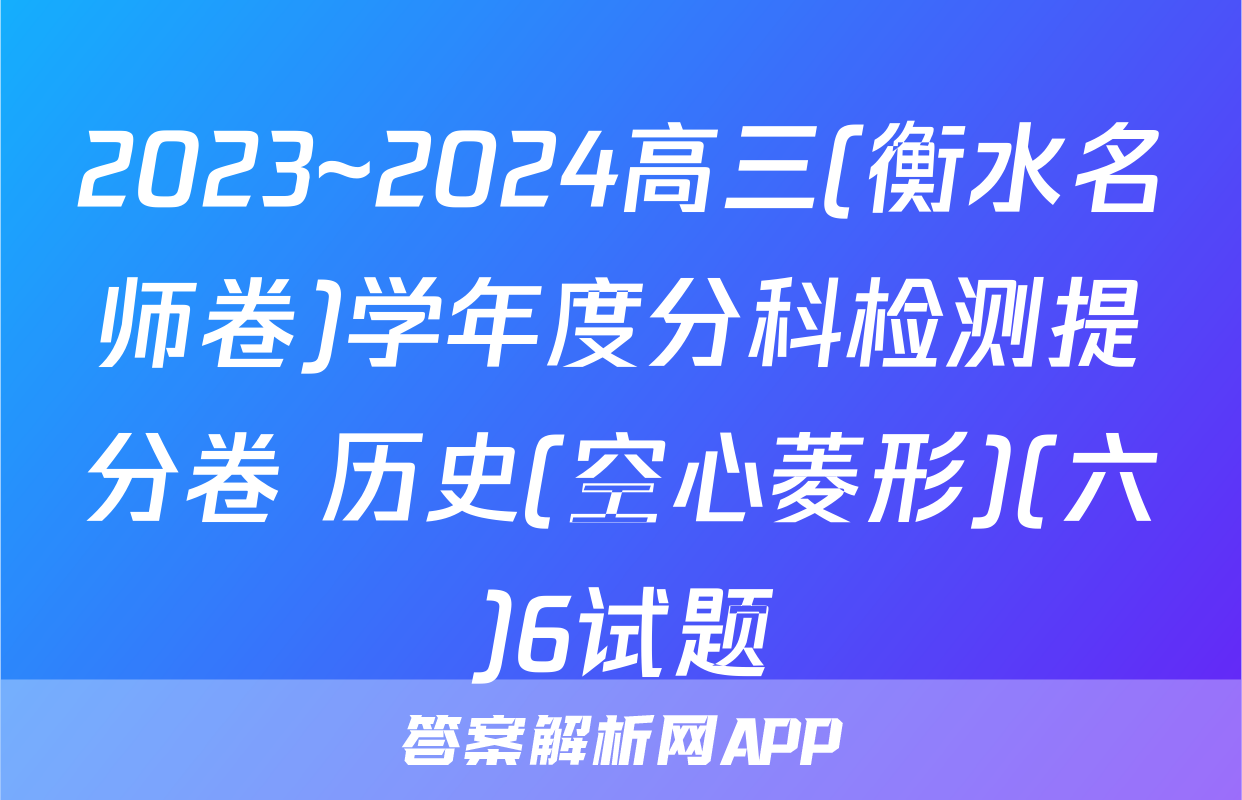 2023~2024高三(衡水名师卷)学年度分科检测提分卷 历史(空心菱形)(六)6试题