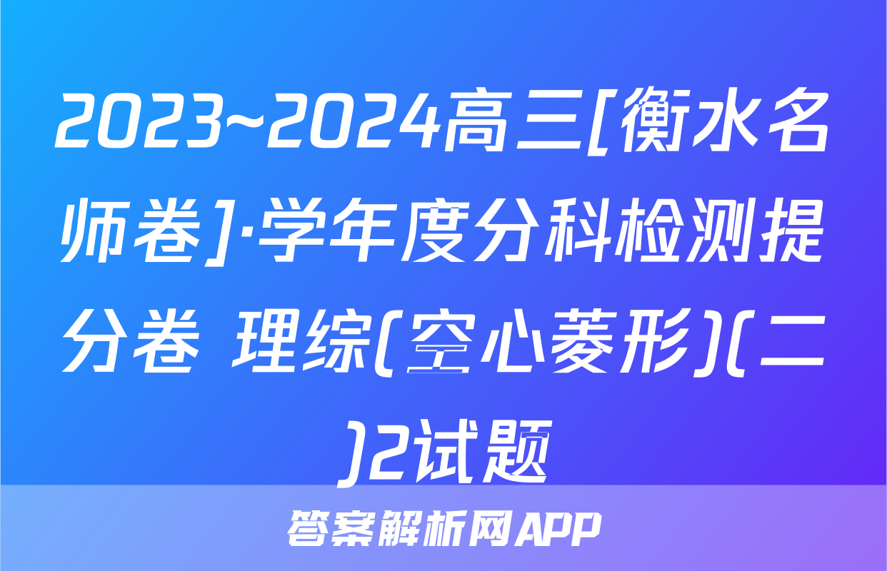 2023~2024高三[衡水名师卷]·学年度分科检测提分卷 理综(空心菱形)(二)2试题