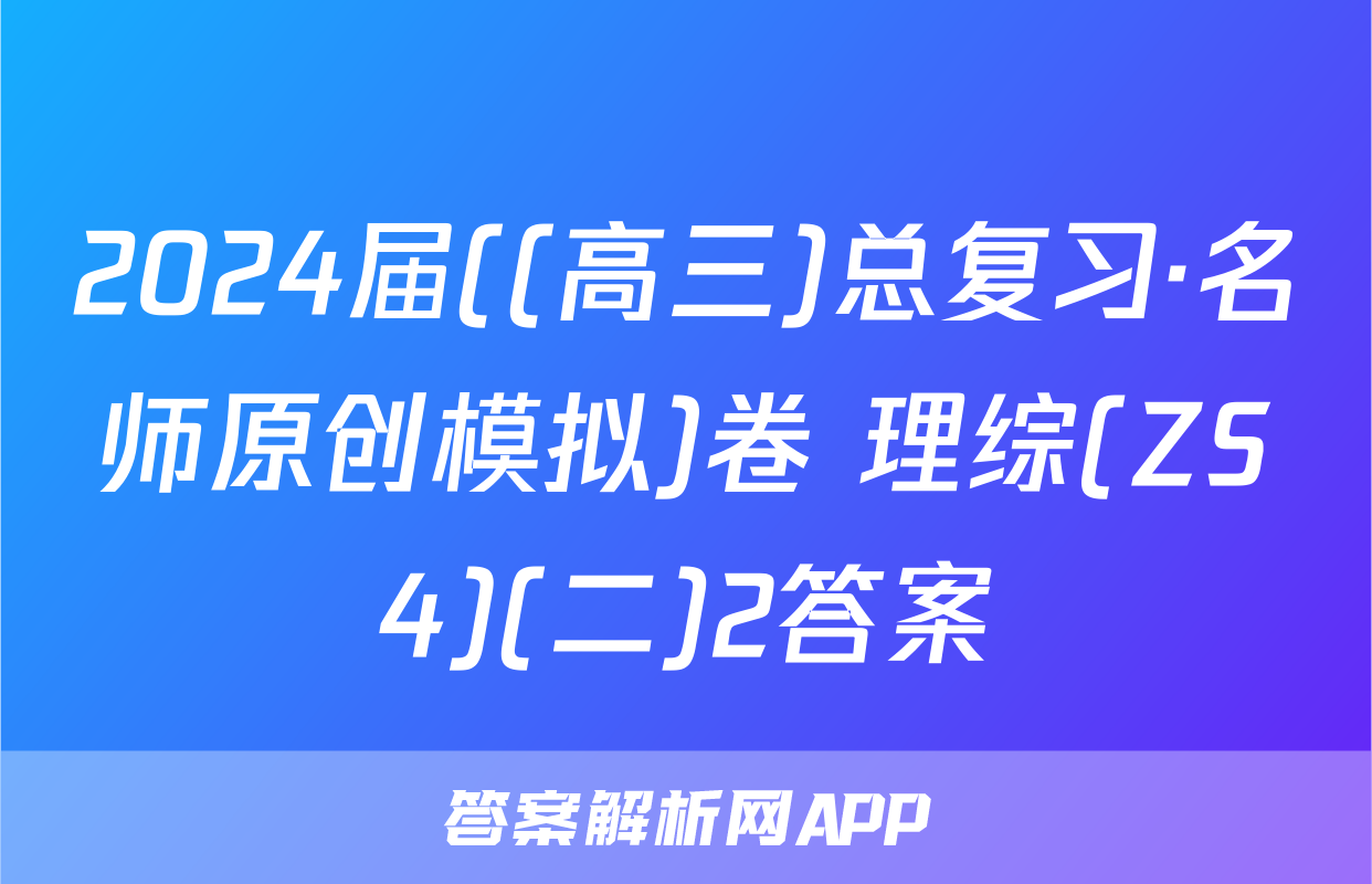 2024届((高三)总复习·名师原创模拟)卷 理综(ZS4)(二)2答案