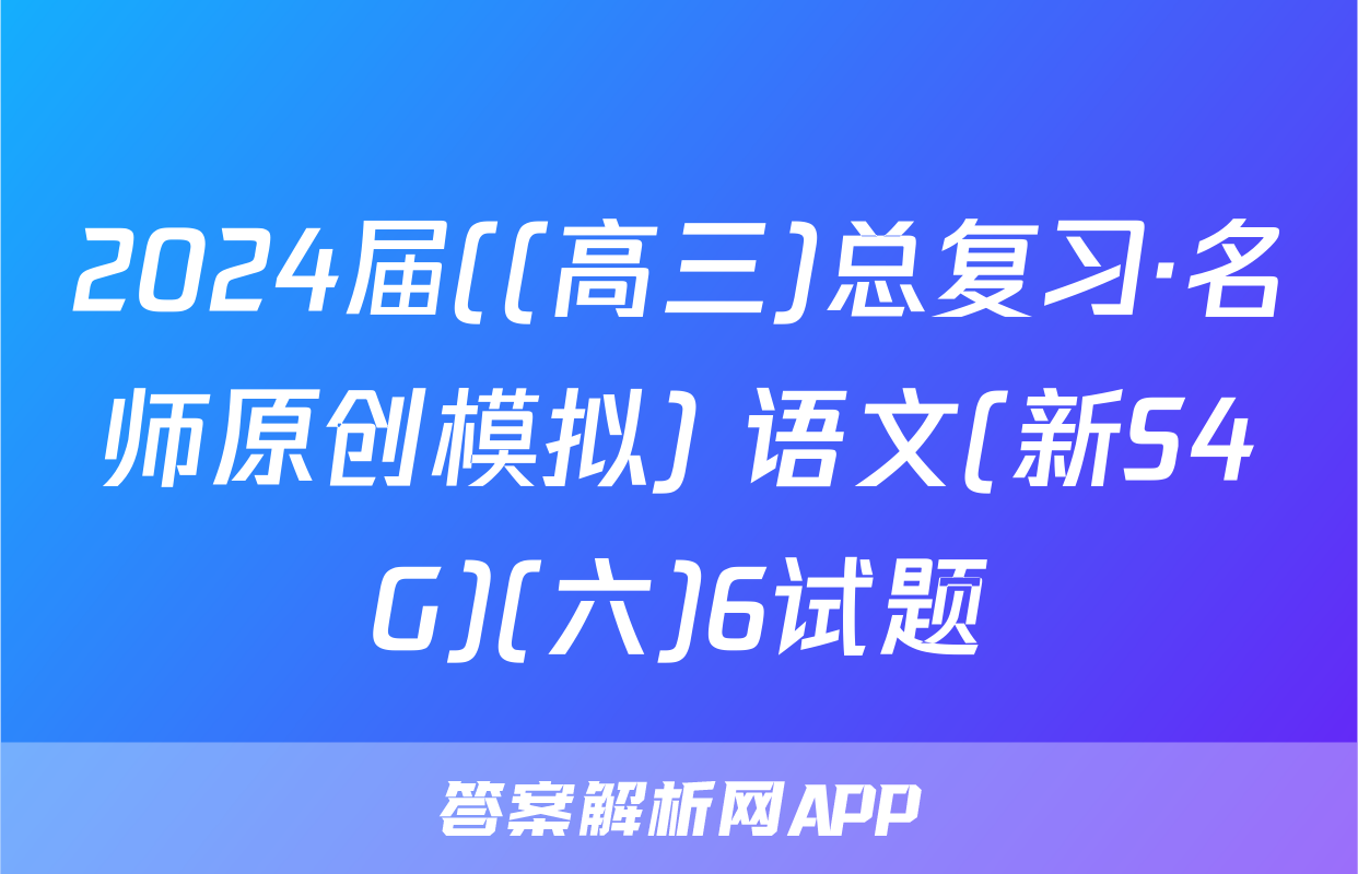 2024届((高三)总复习·名师原创模拟) 语文(新S4G)(六)6试题