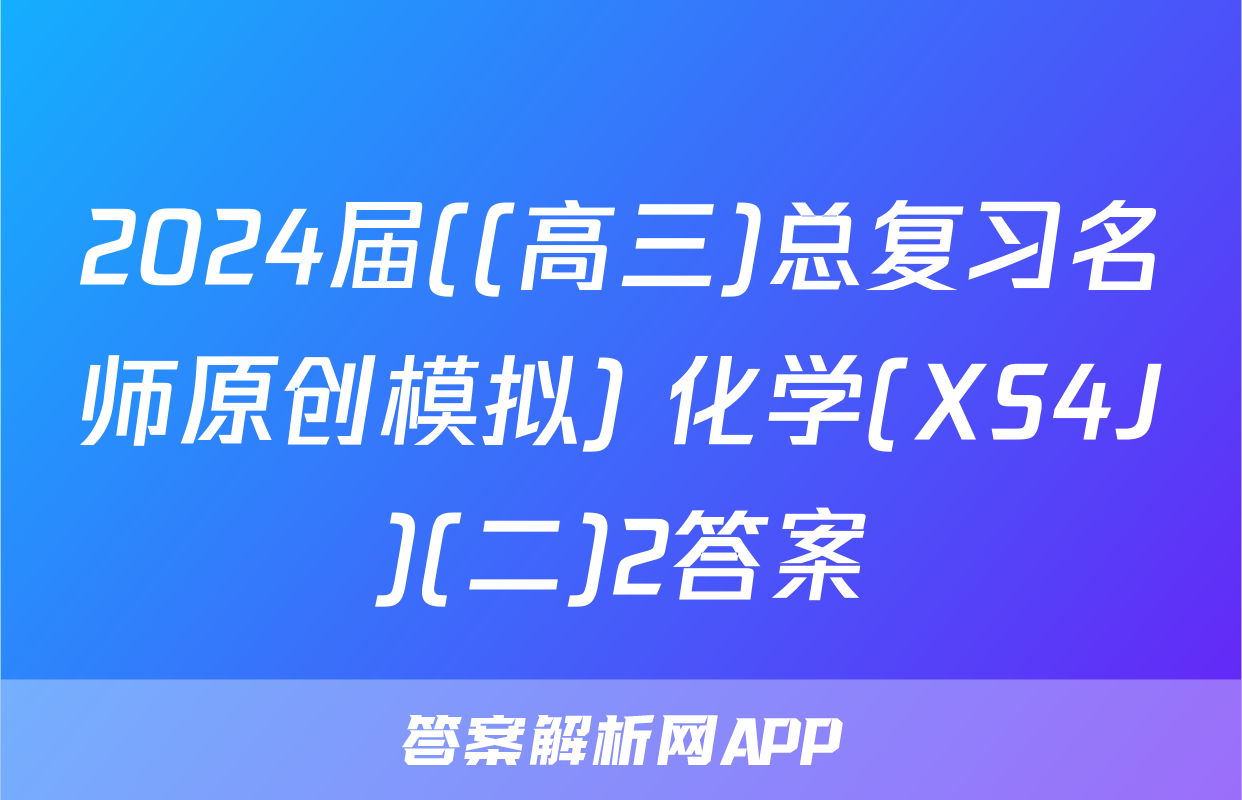 2024届((高三)总复习名师原创模拟) 化学(XS4J)(二)2答案