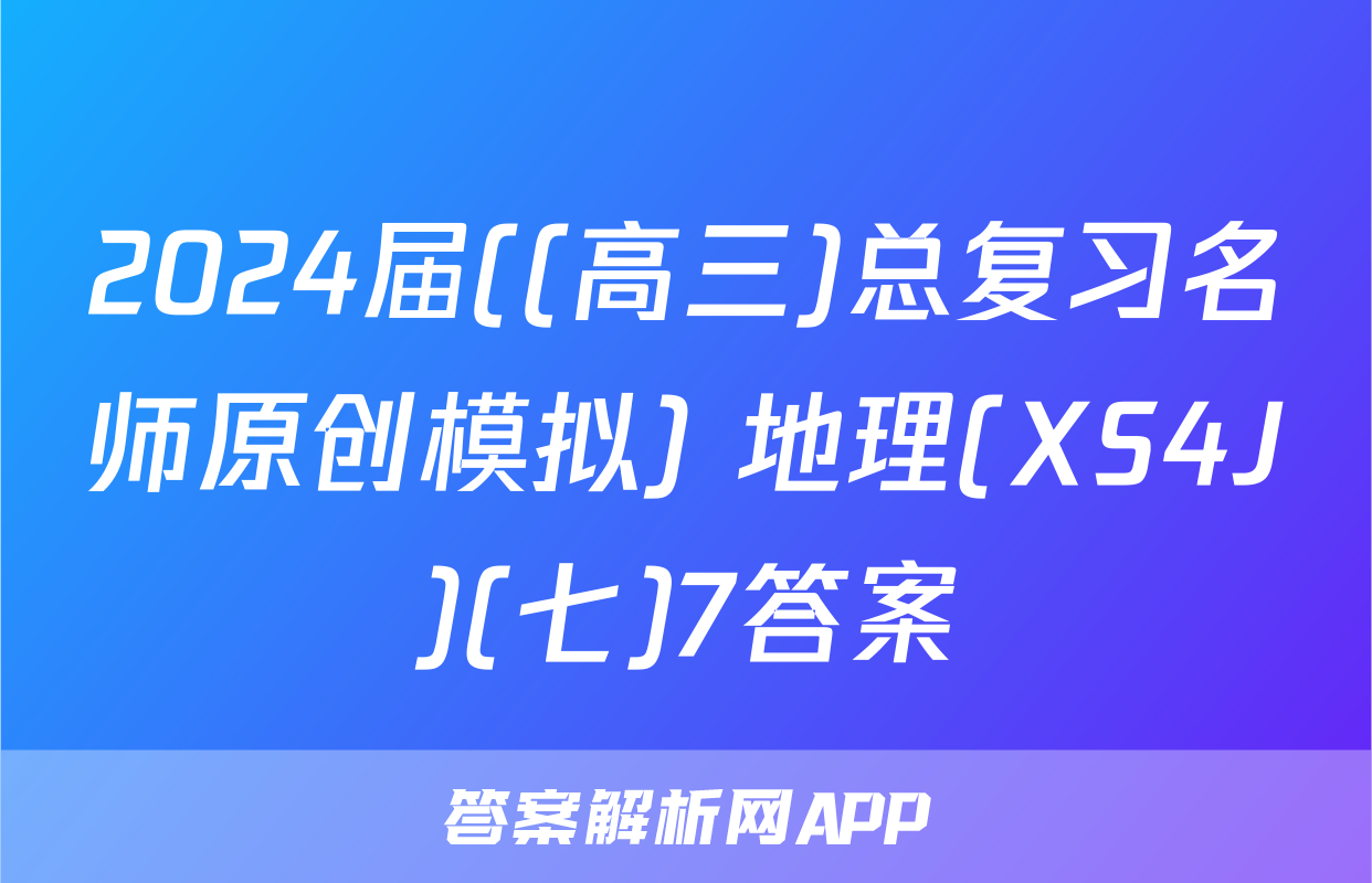 2024届((高三)总复习名师原创模拟) 地理(XS4J)(七)7答案