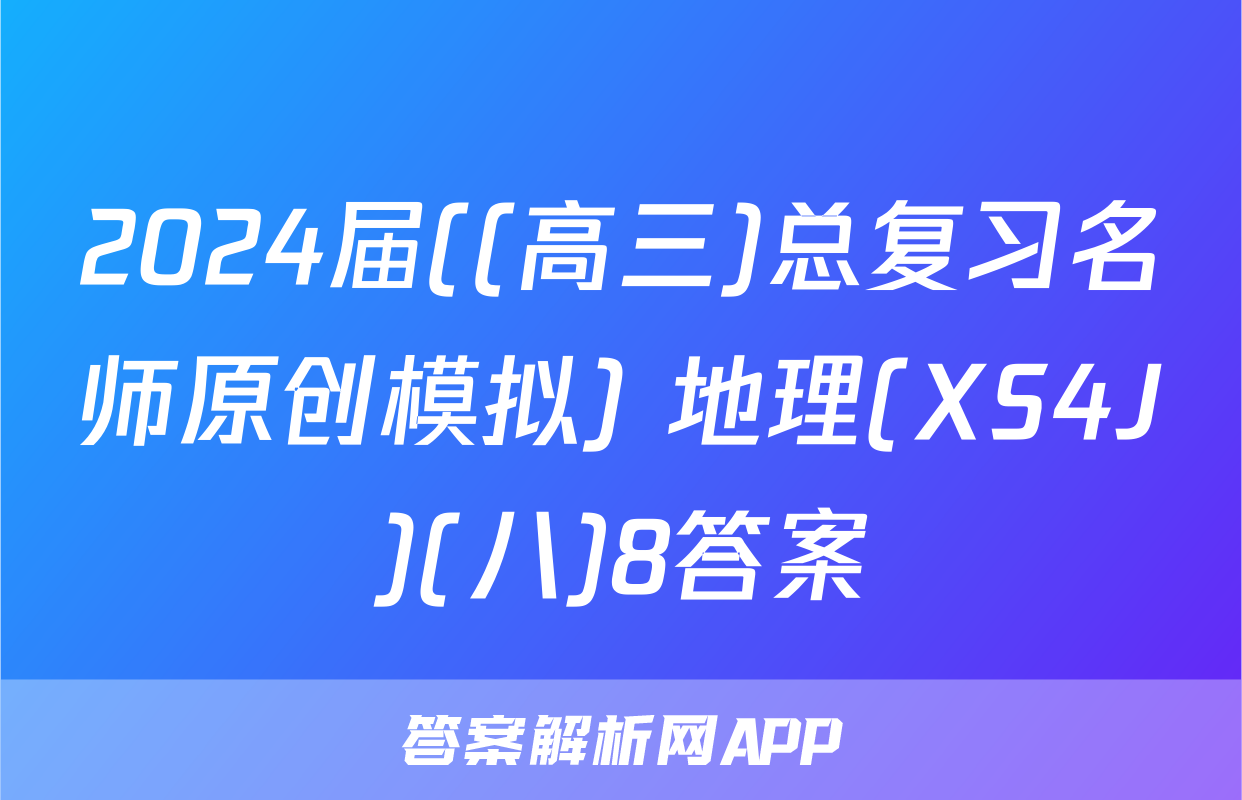 2024届((高三)总复习名师原创模拟) 地理(XS4J)(八)8答案
