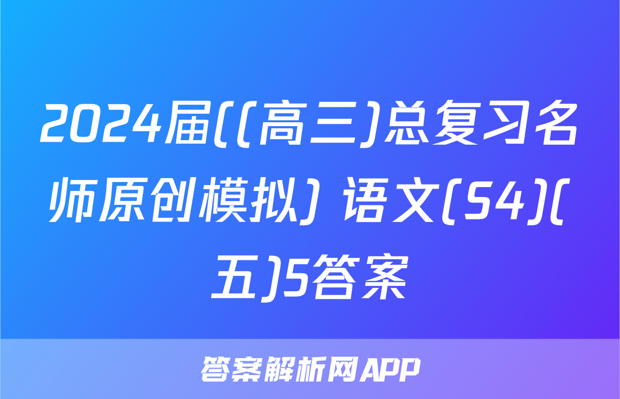 2024届((高三)总复习名师原创模拟) 语文(S4)(五)5答案
