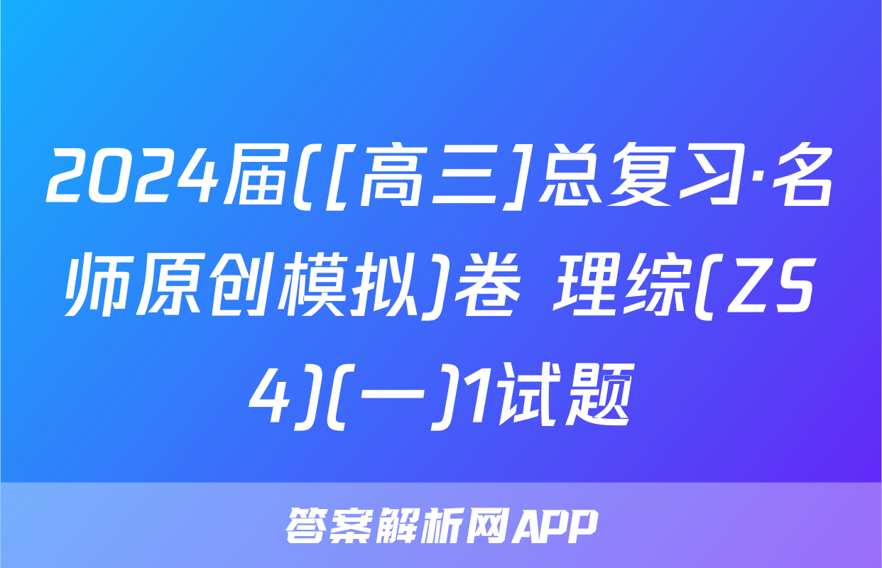 2024届([高三]总复习·名师原创模拟)卷 理综(ZS4)(一)1试题