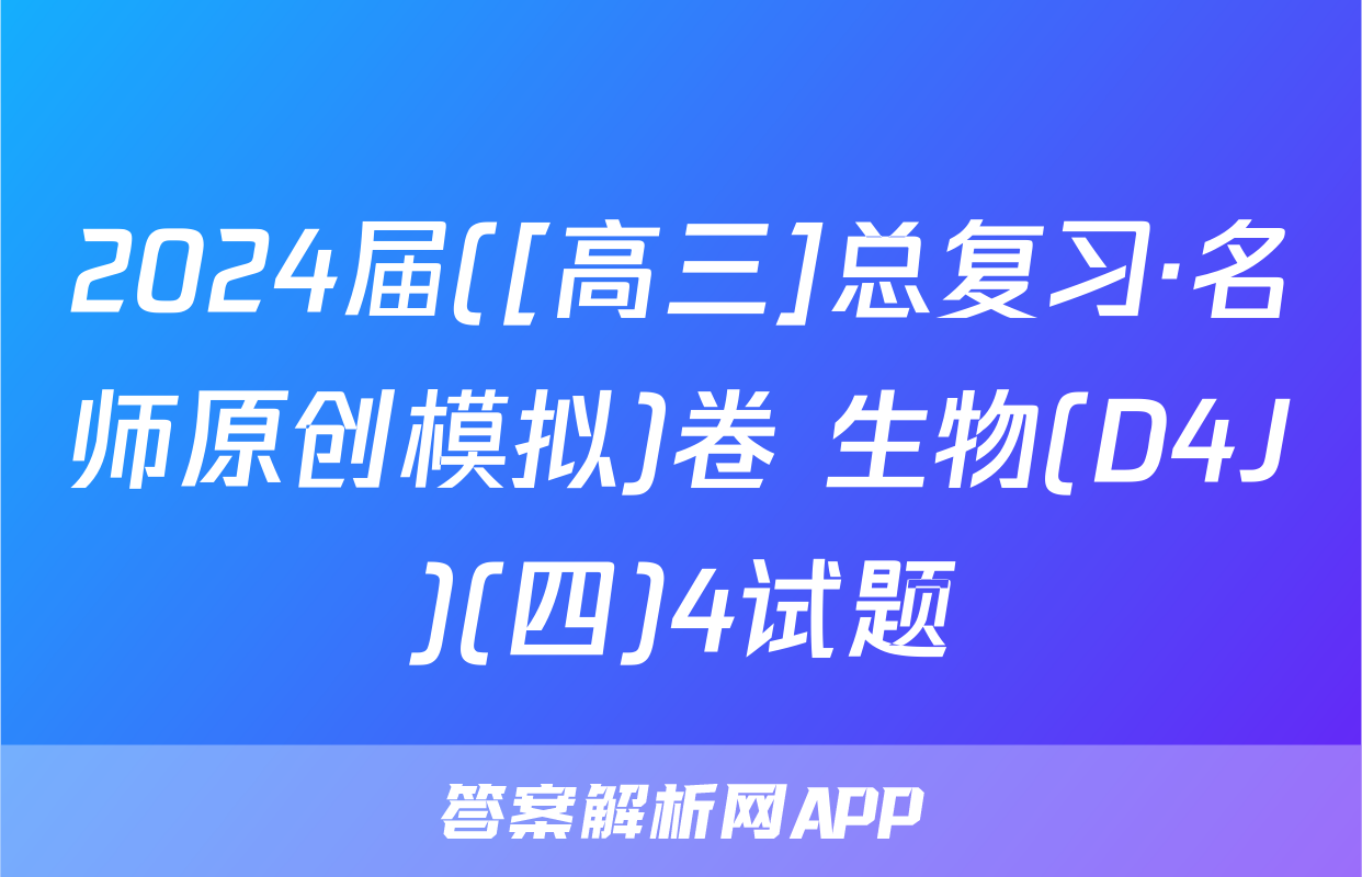 2024届([高三]总复习·名师原创模拟)卷 生物(D4J)(四)4试题