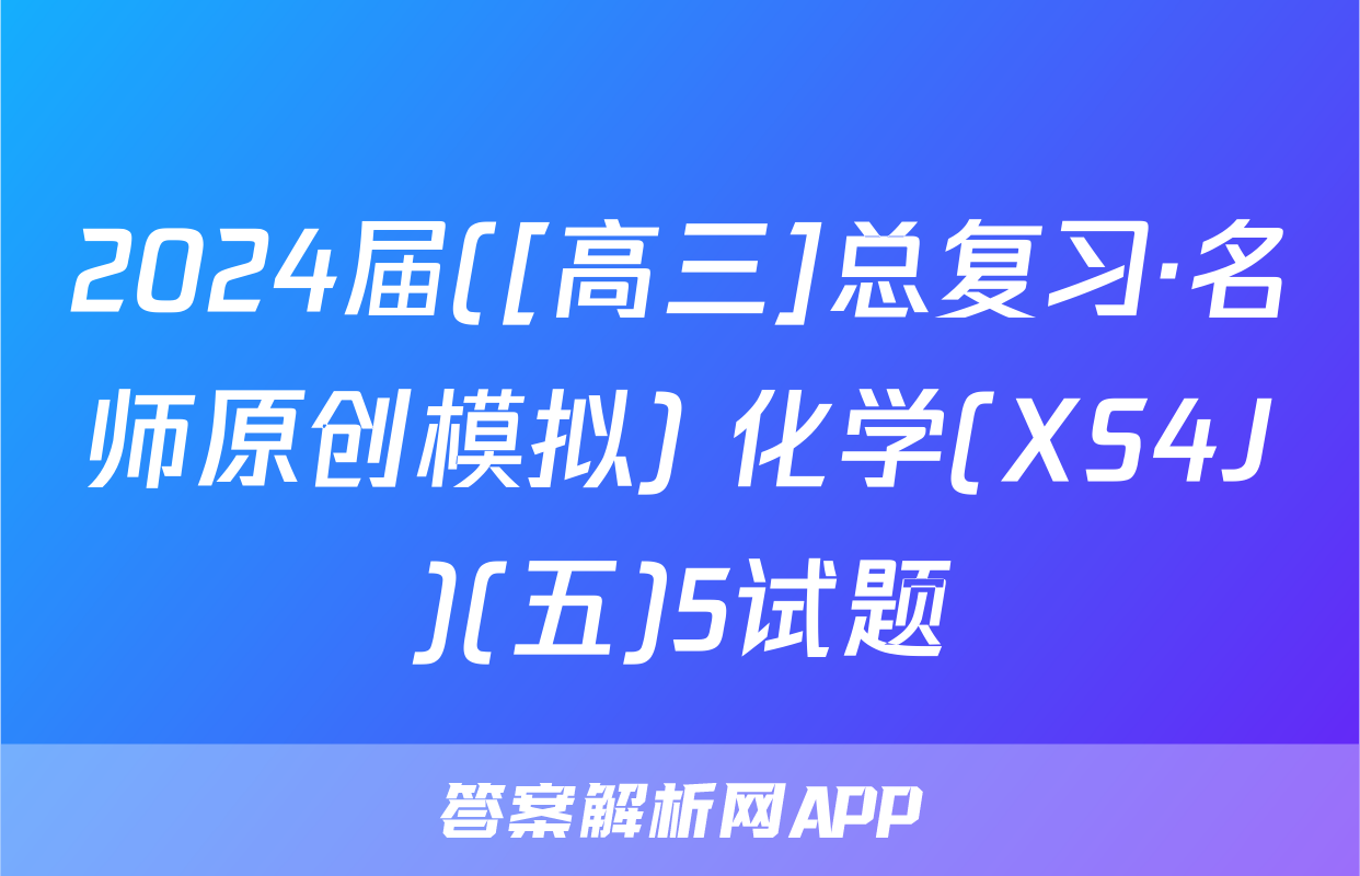 2024届([高三]总复习·名师原创模拟) 化学(XS4J)(五)5试题