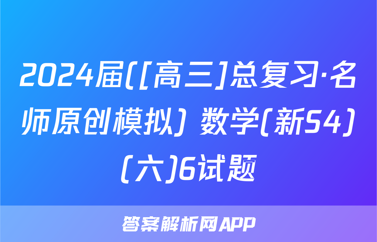 2024届([高三]总复习·名师原创模拟) 数学(新S4)(六)6试题