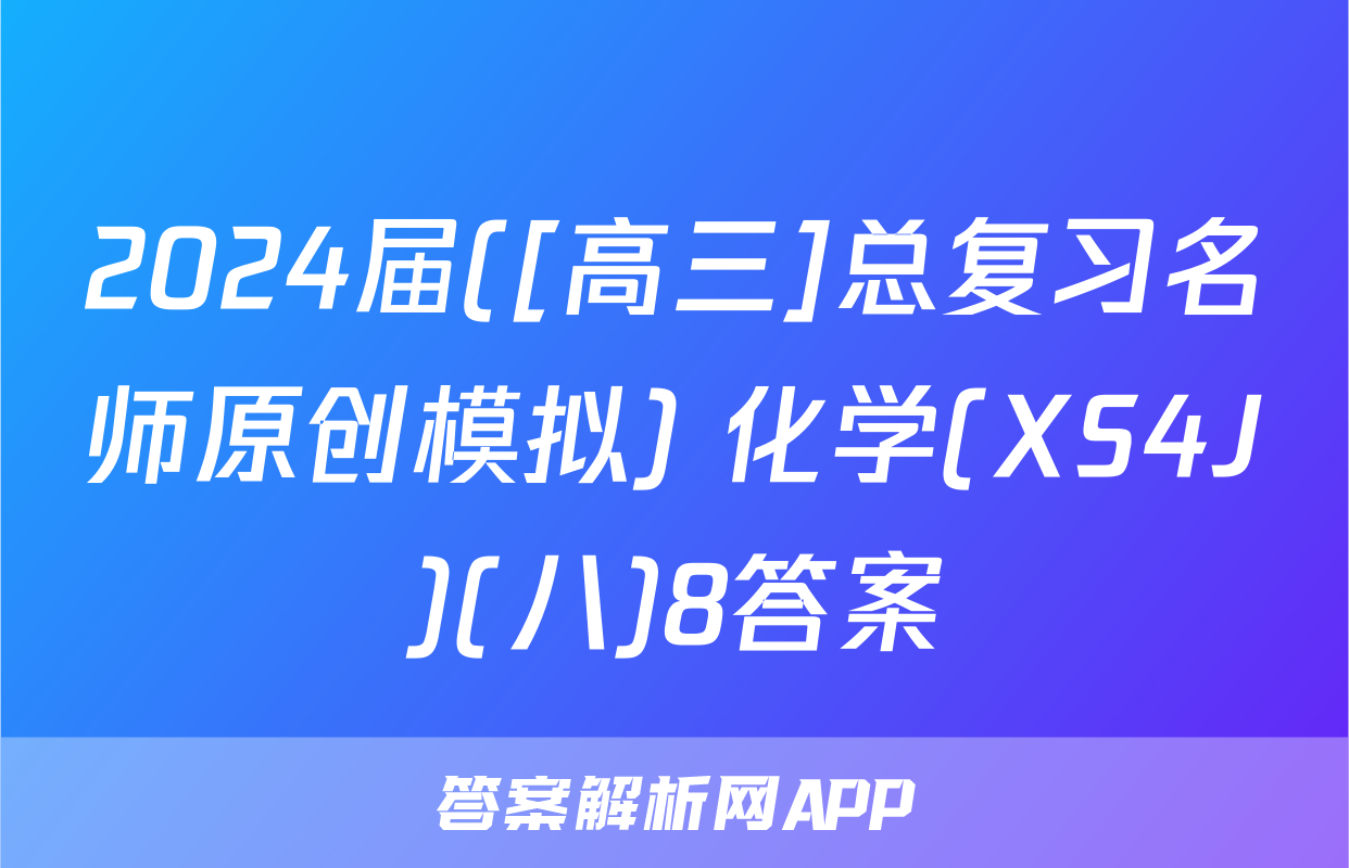 2024届([高三]总复习名师原创模拟) 化学(XS4J)(八)8答案