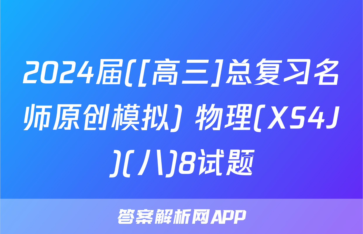 2024届([高三]总复习名师原创模拟) 物理(XS4J)(八)8试题