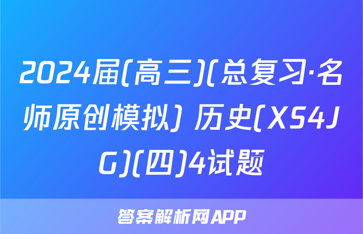 2024届(高三)(总复习·名师原创模拟) 历史(XS4JG)(四)4试题
