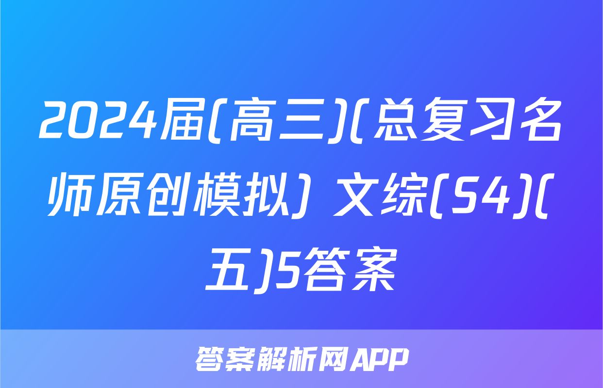 2024届(高三)(总复习名师原创模拟) 文综(S4)(五)5答案