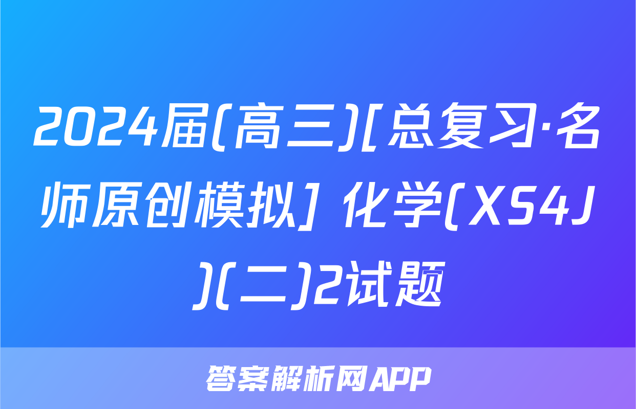 2024届(高三)[总复习·名师原创模拟] 化学(XS4J)(二)2试题