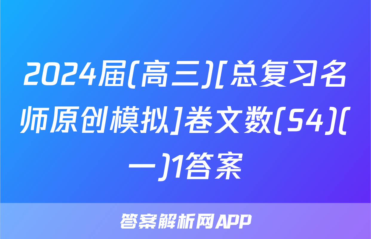 2024届(高三)[总复习名师原创模拟]卷文数(S4)(一)1答案