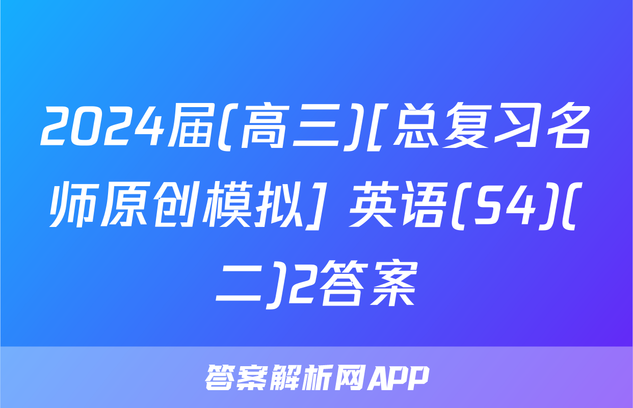 2024届(高三)[总复习名师原创模拟] 英语(S4)(二)2答案