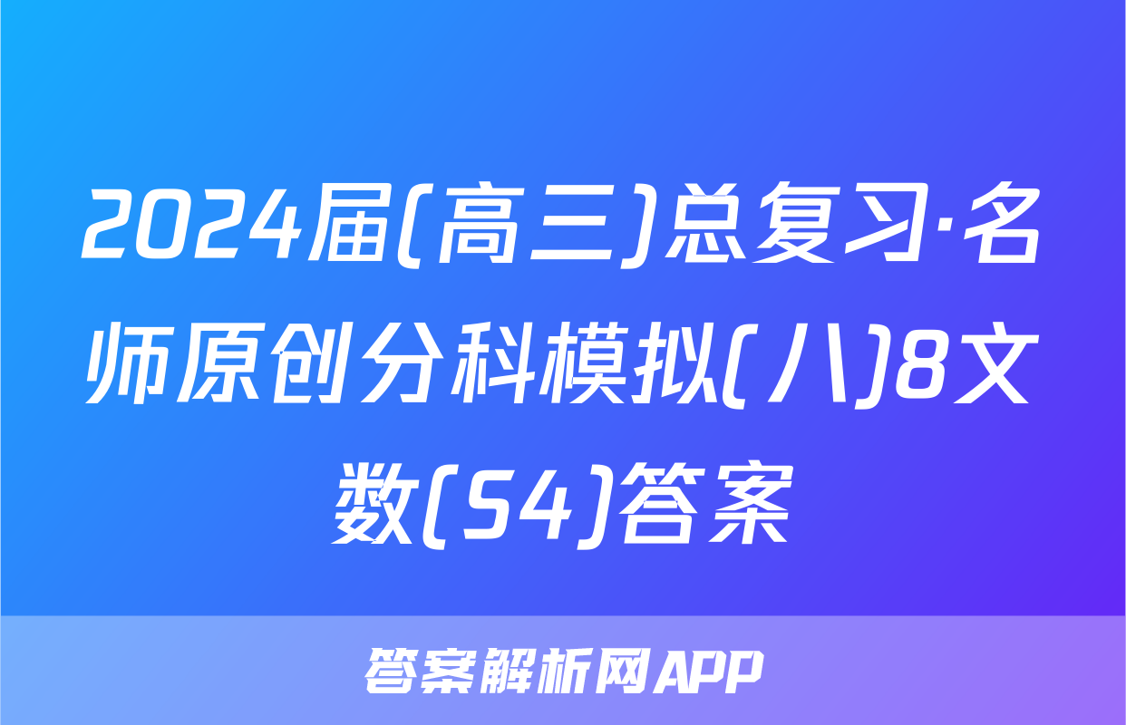 2024届(高三)总复习·名师原创分科模拟(八)8文数(S4)答案