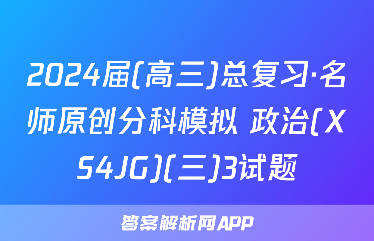 2024届(高三)总复习·名师原创分科模拟 政治(XS4JG)(三)3试题
