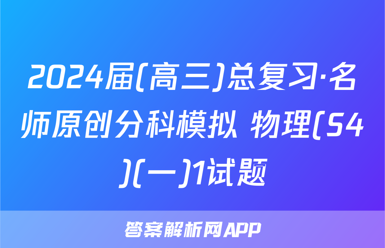 2024届(高三)总复习·名师原创分科模拟 物理(S4)(一)1试题