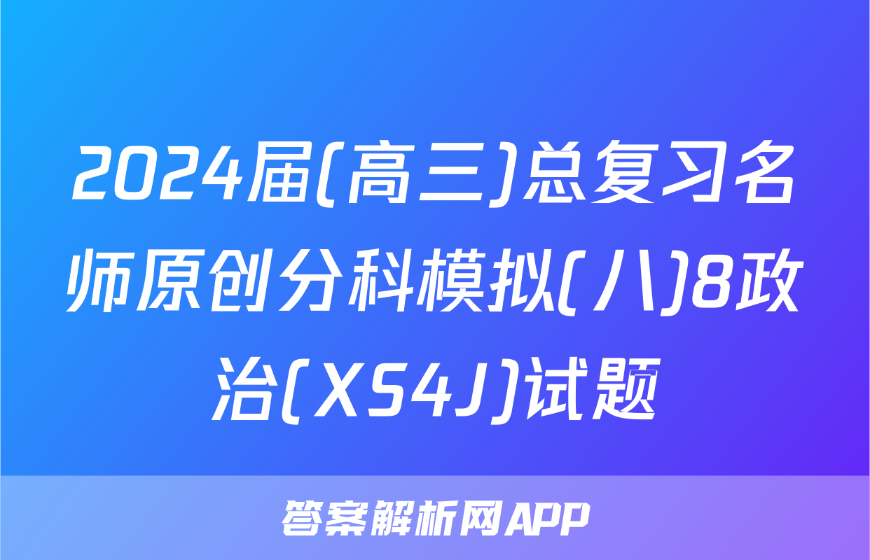 2024届(高三)总复习名师原创分科模拟(八)8政治(XS4J)试题