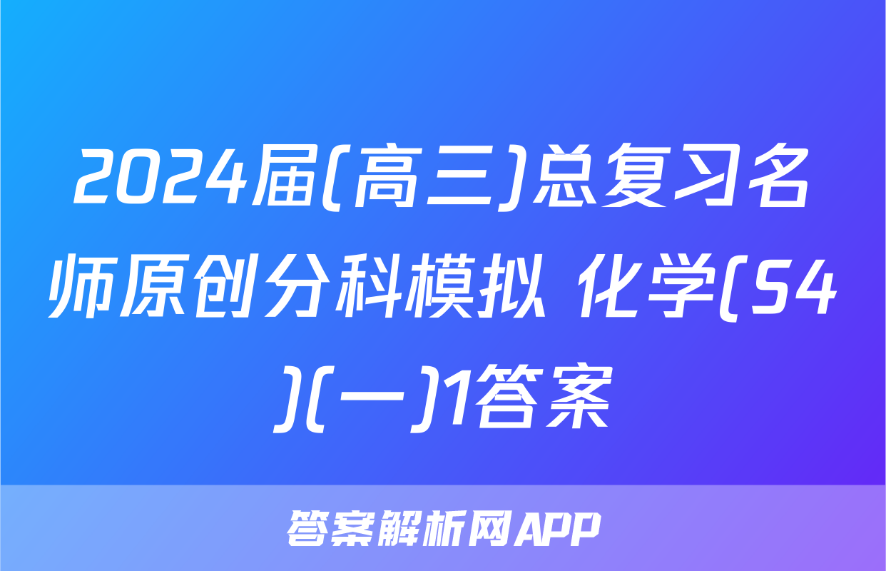 2024届(高三)总复习名师原创分科模拟 化学(S4)(一)1答案