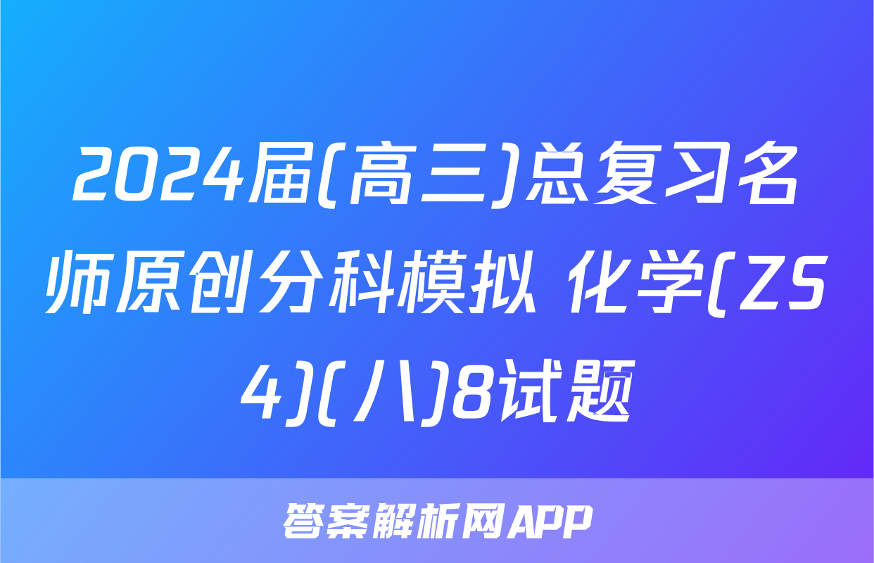 2024届(高三)总复习名师原创分科模拟 化学(ZS4)(八)8试题